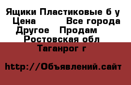 Ящики Пластиковые б/у › Цена ­ 130 - Все города Другое » Продам   . Ростовская обл.,Таганрог г.